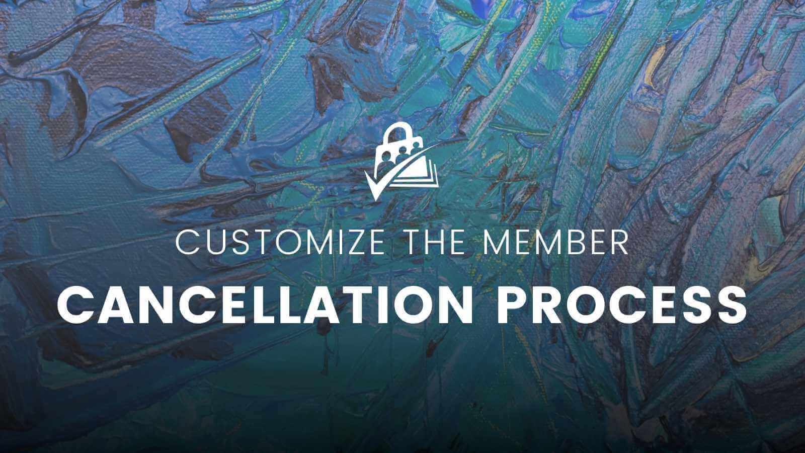 Customizing The Member Cancellation Process