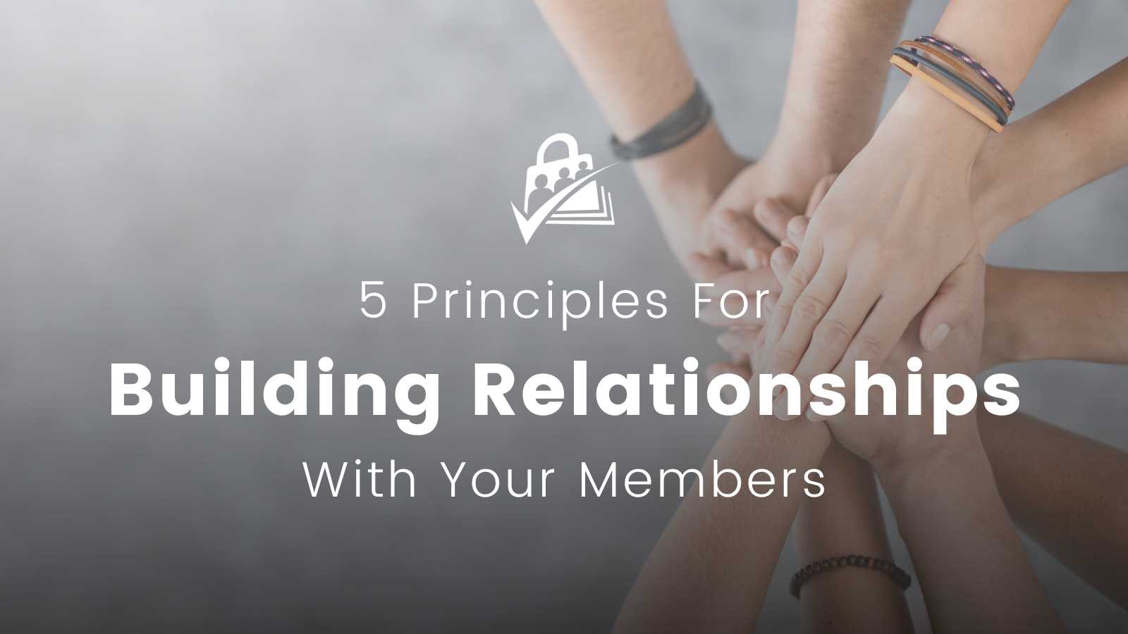 5 Principles For Building Relationships With Your Members